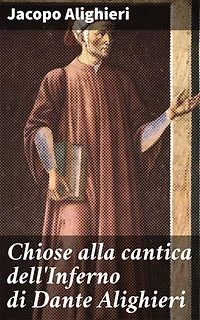 Chiose alla cantica dell'Inferno di Dante Alighieri: Pubblicate per la prima volta in corretta lezione con riscontri e fac-simili di codici, e precedute da una indagine critica