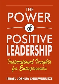 The Power of Positive Leadership: Inspirational Insights for Entrepreneurs