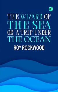 The Wizard of the Sea; Or, A Trip Under the Ocean
