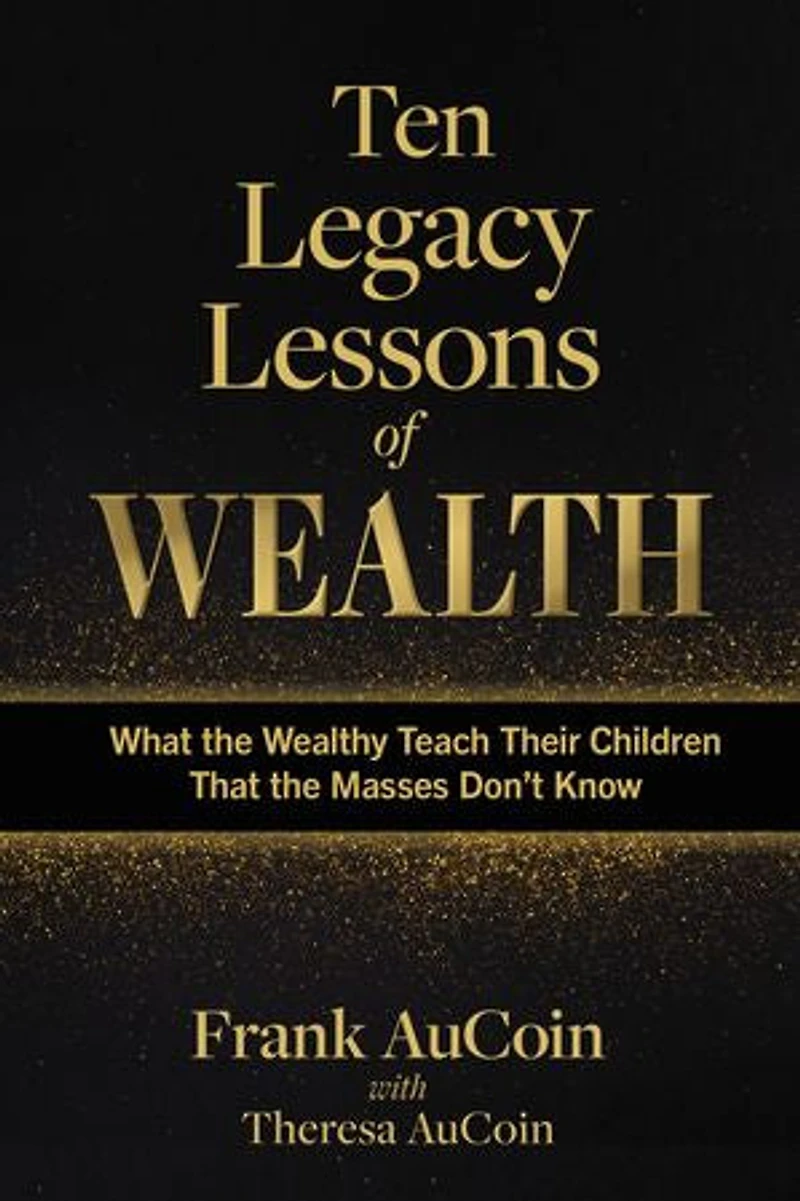 Ten Legacy Lessons of Wealth: What the Wealthy Teach Their Children That the Masses Don't Know