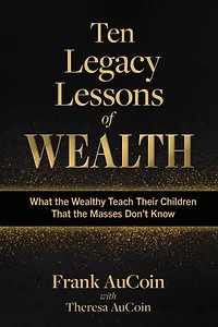 Ten Legacy Lessons of Wealth: What the Wealthy Teach Their Children That the Masses Don't Know