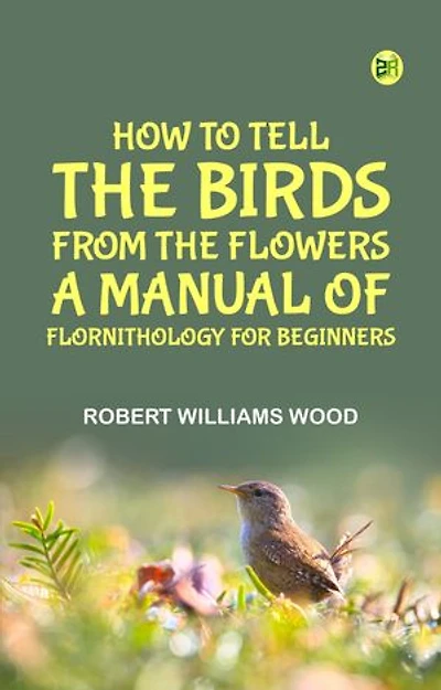How to Tell the Birds from the Flowers: A Manual of Flornithology for Beginners