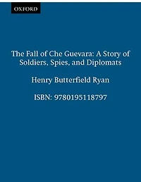 The Fall of Che Guevara: A Story Soldiers, Spies, and Diplomats