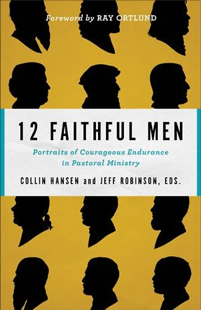 12 Faithful Men: Portraits of Courageous Endurance Pastoral Ministry