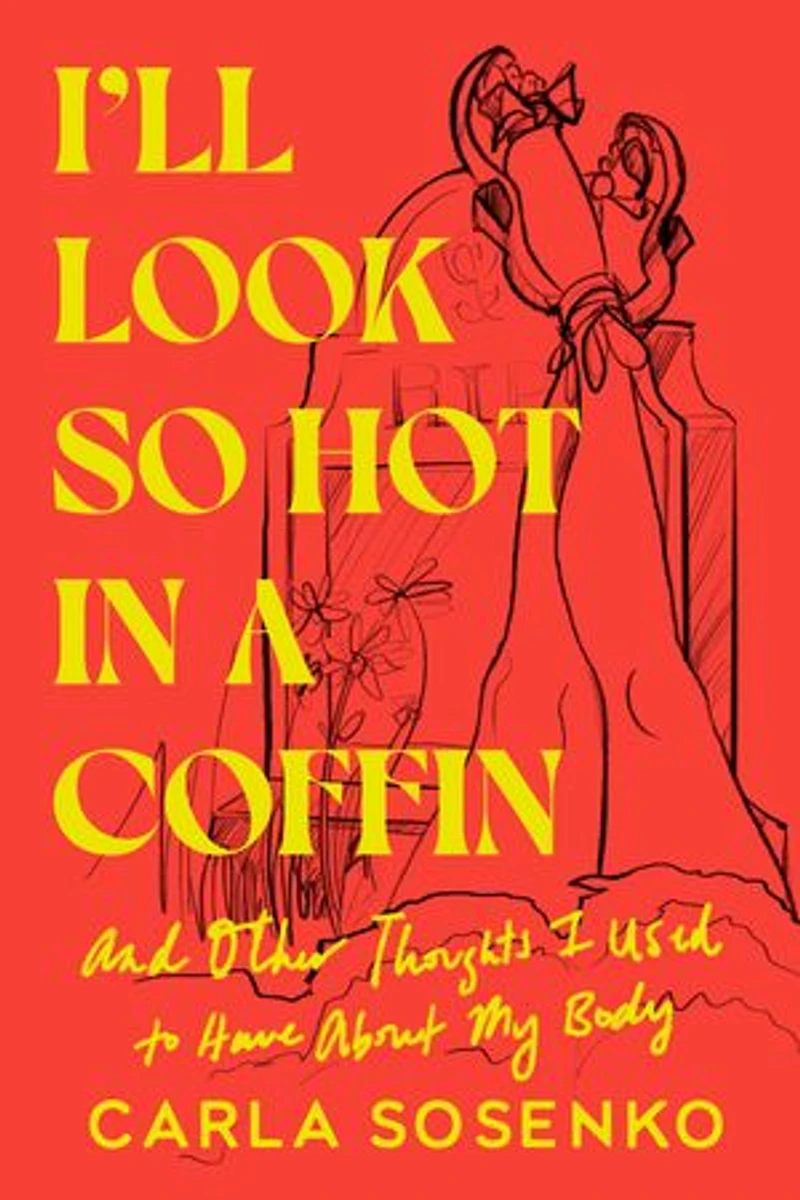 I'll Look So Hot a Coffin: And Other Thoughts I Used to Have About My Body
