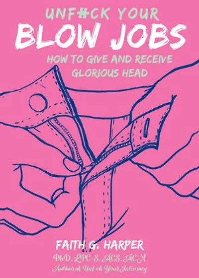 Unfuck Your Blow Jobs: How to Give and Receive Glorious Head