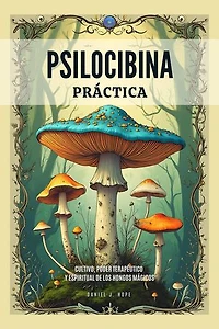 Psilocibina Práctica: Cultivo, Poder Terapéutico Y Espiritual De Los Hongos Mágicos