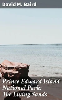 Prince Edward Island National Park: The Living Sands: Enriched edition. Exploring the Hidden Mysteries of Coastal Sand Dunes
