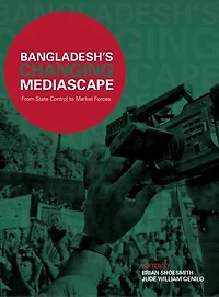 Bangladesh’s Changing Mediascape: From State Control to Market Forces
