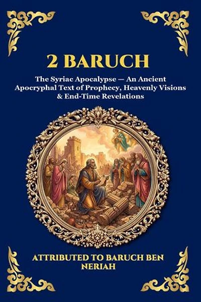 2 Baruch: The Syriac Apocalypse - An Ancient Apocryphal Text of Prophecy, Heavenly Visions & End-Time Revelations