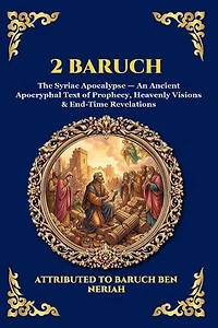 2 Baruch: The Syriac Apocalypse - An Ancient Apocryphal Text of Prophecy, Heavenly Visions & End-Time Revelations