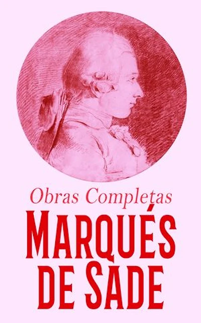 Marqués de Sade - Obras Completas: Justine, o los infortunios de la virtud; Juliette, o las prosperidades del vicio; Las 120 Jornadas de Sodoma; Los crímenes del amor...