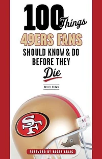 100 Things 49ers Fans Should Know & Do Before They Die