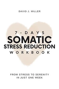 7-Day Somatic Stress Reduction Workbook: From Stress to Serenity in Just One Week