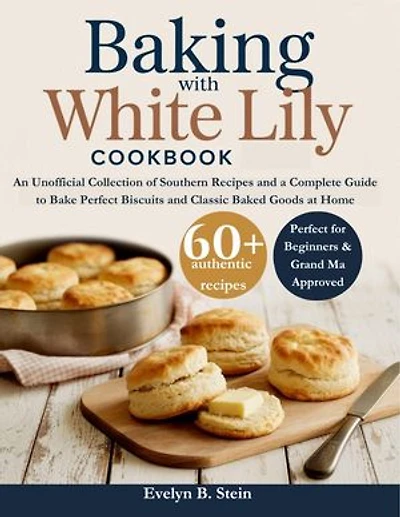 Baking with White Lily Cookbook: An Unofficial Collection of Southern Recipes and a Complete Step-by-Step Guide to Bake Perfect Biscuits and Classic Baked Goods at Home