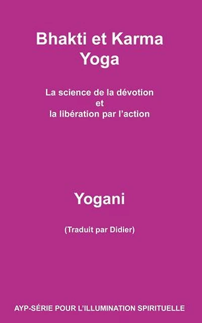 Bhakti et Karma Yoga - La science de la dévotion et la libération par l’action: AYP - SÉRIE POUR L’ILLUMINATION SPIRITUELLE, #8