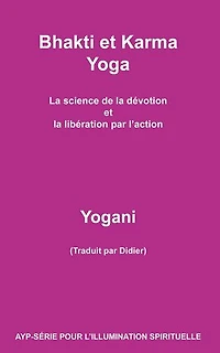 Bhakti et Karma Yoga - La science de la dévotion et la libération par l’action: AYP - SÉRIE POUR L’ILLUMINATION SPIRITUELLE, #8