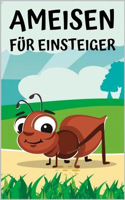 Ameisen für Einsteiger: Ratgeber für erfolgreiches Ameisen halten in einer Ameisenfarm für Anfänger