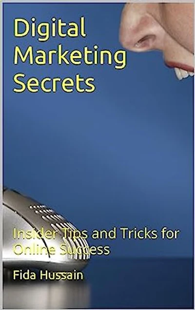 Digital Marketing Secrets: Insider Tips and Tricks for Online Success by Fida Hussain: Digital Marketing Secrets