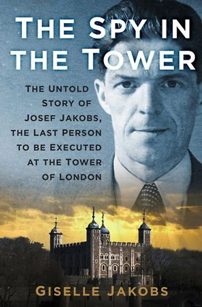 the Spy Tower: Untold Story of Joseph Jakobs, Last Person to be Executed Tower London