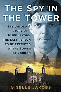 the Spy Tower: Untold Story of Joseph Jakobs, Last Person to be Executed Tower London