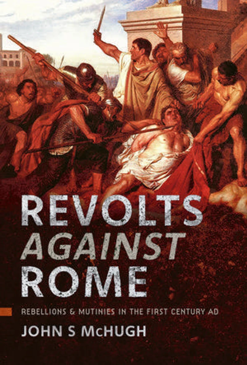 Revolts Against Rome: Rebellions and Mutinies the First Century AD