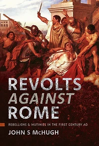 Revolts Against Rome: Rebellions and Mutinies the First Century AD