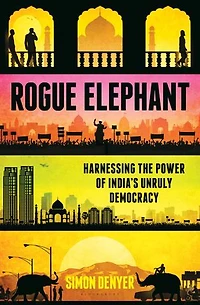 Rogue Elephant: Harnessing the Power of India’s Unruly Democracy