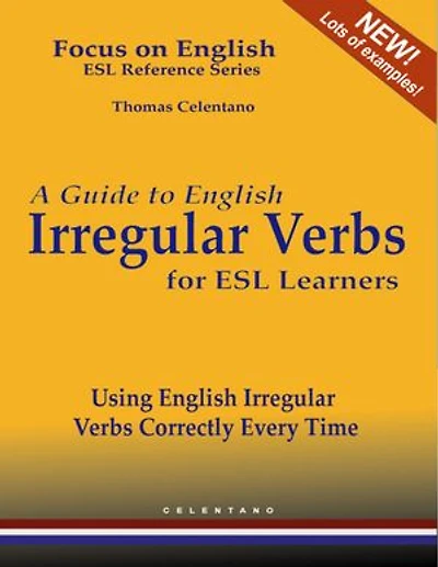 A Guide to English Irregular Verbs for ESL Learners - Using English Irregular Verbs Correctly Every Time - Focus on English ESL Reference Series