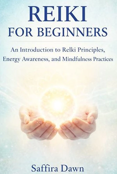 Reiki for Beginners: An Introduction to Reiki Principles, Energy Awareness, and Mindfulness Practices