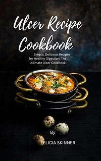 Ulcer Recipe Cookbook: Simple, Delicious Recipes for Healthy Digestion: The Ultimate Ulcer Cookbook
