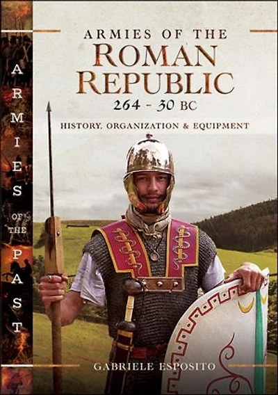 Armies of the Roman Republic 264–30 BC: History, Organization & Equipment
