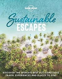 Lonely Planet Sustainable Escapes 1st Ed.: Best Eco Friendly Resorts & Travel Experiences, Nearly 180 Adventures to Choose From, Nature, Relaxation, Culture Urban Breaks