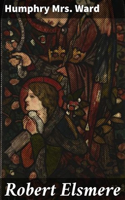 Robert Elsmere: Enriched edition. A Thought-Provoking Tale of Faith, Doubt, and Society in 19th Century England