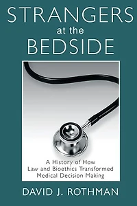 Strangers At The Bedside: A History Of How Law And Bioethics Transformed Medical Decision Making