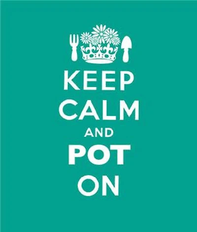 Keep Calm and Pot On: Good Advice for Gardeners