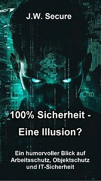 100% Sicherheit – Eine Illusion?: Ein humorvoller Blick auf Arbeitsschutz, Objektschutz und IT-Sicherheit