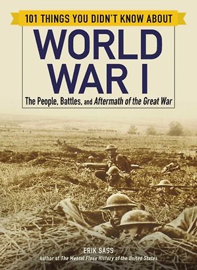 101 Things You Didn't Know about World War I: the People, Battles, and Aftermath of Great
