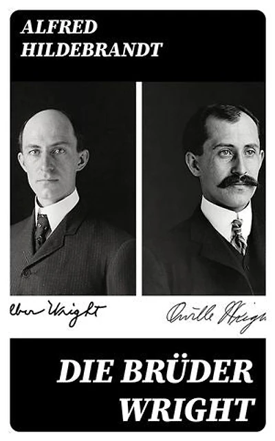 Die Brüder Wright: Bereicherte Ausgabe. Eine Studie ueber die Entwicklung der Flugmaschine von Lilienthal bis Wright