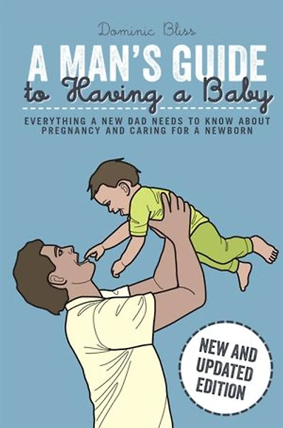 A Man's Guide to Having a Baby: Everything a new dad needs to know about pregnancy and caring for a newborn