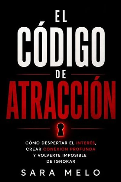 Código De Atracción: Cómo despertar interés, deseo y una conexión profunda en cualquier persona, incluso si no te consideras atractivo/a.