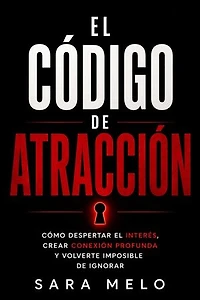 Código De Atracción: Cómo despertar interés, deseo y una conexión profunda en cualquier persona, incluso si no te consideras atractivo/a.