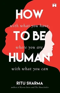 How to Be Human: With What You Have, Where You Are, with What You Can