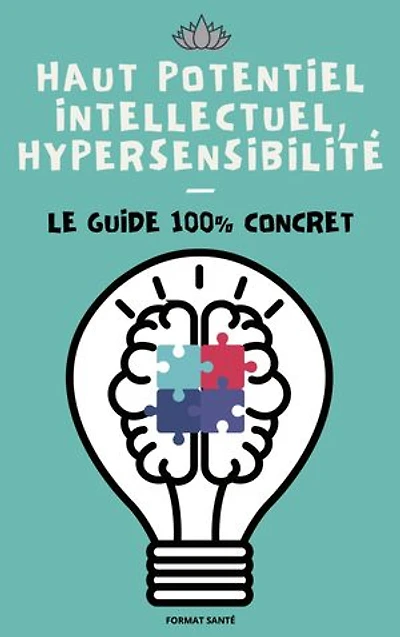 Haut potentiel intellectuel, hypersensibilité: Le guide 100% concret !