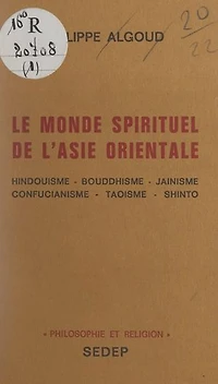 Le monde spirituel de l'Asie orientale: Hindouisme, bouddhisme, jaïnisme, confucianisme, taoïsme, shinto