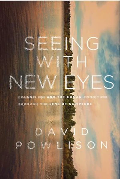 Seeing with New Eyes: Counseling and the Human Condition through the Lens of Scripture