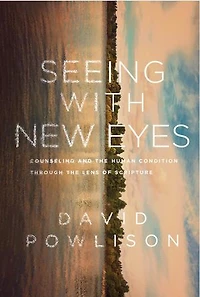 Seeing with New Eyes: Counseling and the Human Condition through the Lens of Scripture