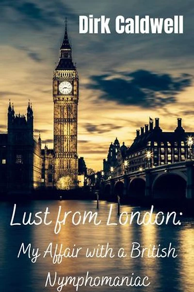 Lust from London: My Affair with a British Nymphomaniac: Dirk Caldwell Romantic Erotic Novels, #12