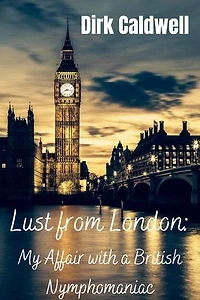 Lust from London: My Affair with a British Nymphomaniac: Dirk Caldwell Romantic Erotic Novels, #12
