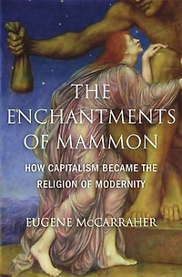Enchantments of Mammon: How Capitalism Became the Religion Modernity